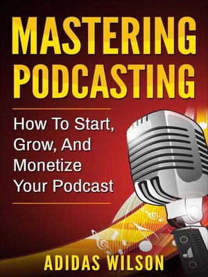 cover image of Mastering Podcasting--How to Start, Grow, and Monetize Your Podcast